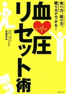 血圧リセット術 食べ方、座り方、眠り方で下がる！／市原淳弘(著者)