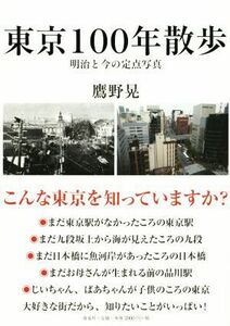 東京１００年散歩 明治と今の定点写真／鷹野晃(著者)