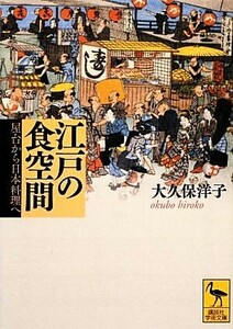 江戸の食空間 屋台から日本料理へ 講談社学術文庫／大久保洋子【著】