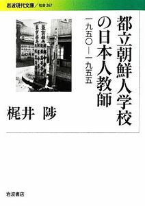 都立朝鮮人学校の日本人教師 一九五〇‐一九五五 岩波現代文庫　社会２６７／梶井陟【著】