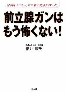 前立腺ガンはもう怖くない！ 常識をくつがえす最新治療法のすべて／細井康男【著】