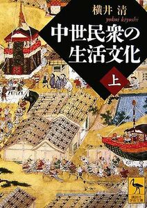 中世民衆の生活文化(上) 講談社学術文庫１８４８／横井清【著】