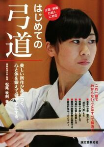 はじめての弓道　正面・斜面・打起しに対応 美しい所作が身につく。心と体を鍛えて健やかにする。／松尾牧則(著者)