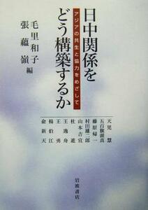 日中関係をどう構築するか アジアの共生と協力をめざして／天児慧(著者),五百旗頭真(著者),藤原帰一(著者),村田雄二郎(著者),山本吉宣(著者