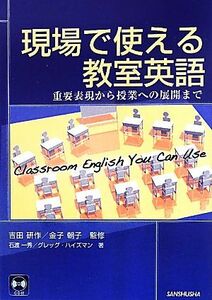 現場で使える教室英語 重要表現から授業への展開まで／吉田研作，金子朝子【監修】，石渡一秀，グレッグハイズマン【著】