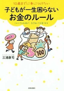 １０歳までに身につけたい子どもが一生困らないお金のルール この小さな知恵が、生き抜く力を育てます／三浦康司(著者)