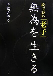 絵で読む「老子」 無為を生きる／長尾みのる【著】