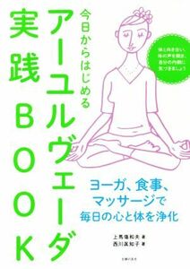 今日からはじめるアーユルヴェーダ実践ＢＯＯＫ ヨーガ、食事、マッサージで毎日の心と体を浄化／上馬塲和夫(著者),西川眞知子(著者)