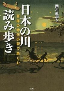 日本の川読み歩き 百冊の時代小説で楽しむ／岡村直樹(著者)