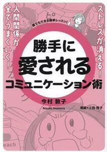 勝手に愛されるコミュニケーション術 ストレスが消える！人間関係が全てうまくいく！／今村敦子(著者),上田惣子(漫画)