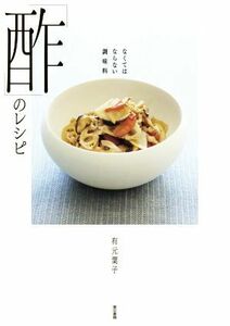 「酢」のレシピ なくてはならない調味料／有元葉子(著者)