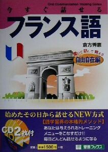 今すぐ話せるフランス語　自由自在編 聞いて・話して・覚える 東進ブックスＯｒａｌ　ｃｏｍｍｕｎｉｃａｔｉｏｎ　ｔｒａｉｎｉｎｇ　ｓｅ