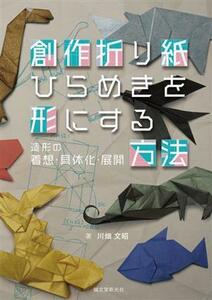 創作折り紙　ひらめきを形にする方法 造形の着想・具体化・展開／川畑文昭(著者)