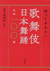 知っておきたい歌舞伎日本舞踊名曲一〇〇選／松本幸四郎