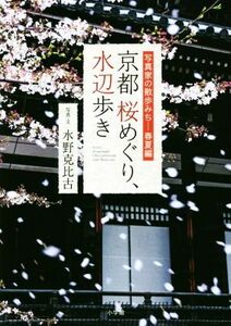 京都桜めぐり、水辺歩き 写真家の散歩みち　春夏編／水野克比古