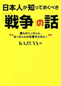 日本人が知っておくべき「戦争」の話 僕らのじっちゃん、ばっちゃんの名誉のために！ ワニ文庫／ＫＡＺＵＹＡ(著者)