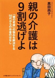 親の介護は９割逃げよ 「親の老後」の悩みを解決する５０代からのお金のはなし 小学館文庫プレジデントセレクト／黒田尚子(著者)