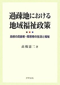 過疎地における地域福祉政策 島根の高齢者・障害者の生活と福祉／高橋憲二【著】