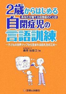 あなたが育てる自閉症のことば　２歳からはじめる自閉症児の言語訓練 子どもの世界マップから生まれる伝え方の工夫／藤原加奈江(著者)