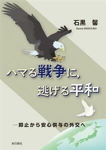 ハマる戦争に、逃げる平和 抑止から安心供与の外交へ／石黒馨(著者)