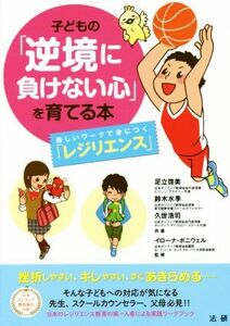 子どもの「逆境に負けない心」を育てる本　楽しいワークで身につく「レジリエンス」 足立啓美／共著　鈴木水季／共著　久世浩司／共著　イローナ・ボニウェル／監修