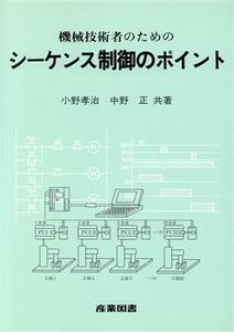 機械技術者のためのシーケンス制御のポイント／小野孝治(著者),中野正(著者)