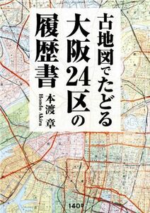 古地図でたどる大阪２４区の履歴書／本渡章(著者)