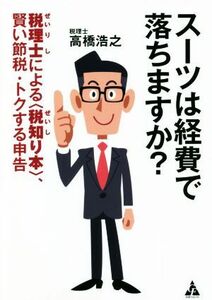 スーツは経費で落ちますか？ 税理士による＜税知り本＞、賢い節税・トクする申告／高橋浩之(著者)