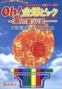 ゴールデンボンバー　Ｏｈ！金爆ピック～愛の聖火リレー～大阪城ホール　２０１２．６．１０／ゴールデンボンバー