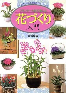 プランターと鉢で楽しむ花づくり入門 ひと目でわかる年間栽培カレンダー付き／高柳良夫(著者)