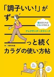 「調子いい！」がずーっと続くカラダの使い方帖 脳を変えればつらいが消える　アレクサンダー・テクニーク／木野村朱美(著者)