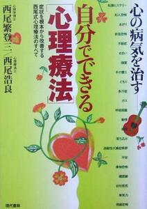 心の病気を治す　自分でできる「心理療法」 症状を根本から改善する西尾式心理療法のすべて／西尾繁登三(著者),西尾浩良(著者)