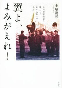 翼よ、よみがえれ！　中国空軍創設に協力した日本人兵士の物語／土屋龍司(著者)