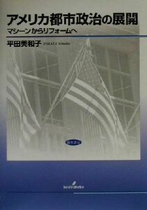 アメリカ都市政治の展開 マシーンからリフォームへ 武蔵大学研究叢書ｎｏ．９４人文叢書ｎｏ．１９／平田美和子(著者)