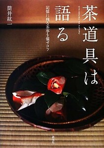 茶道具は語る 記憶に残る茶事を催すコツ／筒井紘一【著】