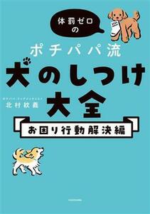 体罰ゼロのポチパパ流　犬のしつけ大全　お困り行動解決編／北村紋義(著者)