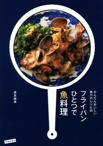 フライパンひとつで魚料理 かんたんおいしい魚介のレシピ８０／是友麻希(著者)
