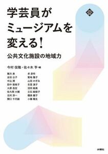 学芸員がミュージアムを変える！ 公共文化施設の地域力 文化とまちづくり叢書／今村信隆(編者),佐々木亨(編者)