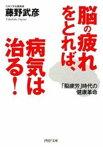 脳の疲れをとれば、病気は治る！ 「脳疲労」時代の健康革命 ＰＨＰ文庫／藤野武彦【著】