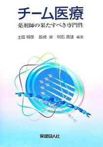 チーム医療 薬剤師の果たすべき専門性／土田明彦，畝崎榮，明石貴雄【編著】