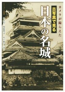 古写真で見る　日本の名城 カメラが撮らえた ビジュアル選書／加藤理文(著者),中井均(著者),木戸雅寿(著者)