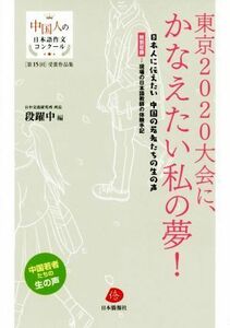 東京２０２０大会に、かなえたい私の夢！ 日本人に伝えたい中国の若者たちの生の声 中国人の日本語作文コンクール　第１５回受賞作文集／段