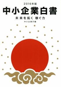 中小企業白書(２０１６年版) 未来を拓く稼ぐ力／中小企業庁(編者)