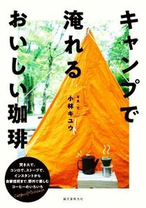 キャンプで淹れるおいしい珈琲 焚き火で、コンロで、ストーブで。インスタントから自焙煎まで、野外で楽しむコーヒーのいろいろ／小林キユ