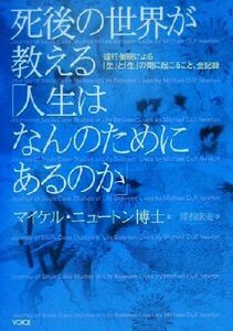 死後の世界が教える「人生はなんのためにあるのか」 退行催眠による「生」と「生」の間に起こること、全記録／マイケルニュートン(著者),沢