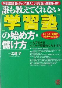 誰も教えてくれない「学習塾」の始め方・儲け方 おいしい塾商売「成功の鉄則」集／一之瀬学(著者)