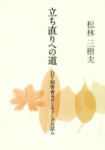 立ち直りへの道 ＤＶ加害者カウンセリングの試み／松林三樹夫(著者)