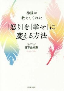 神様が教えてくれた「怒り」を「幸せ」に変える方法／日下由紀恵(著者)