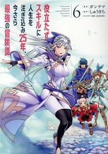 役立たずスキルに人生を注ぎ込み２５年、今さら最強の冒険譚(６) 電撃Ｃ　ＮＥＸＴ／ガンテツ(著者),しゅうきち(原作),ｐｅｒｏｓｈｉ(キャ