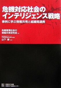 危機対応社会のインテリジェンス戦略 事例に学ぶ情報共有と組織間連携／危機管理社会の情報共有研究会【著】，山下徹【監修】